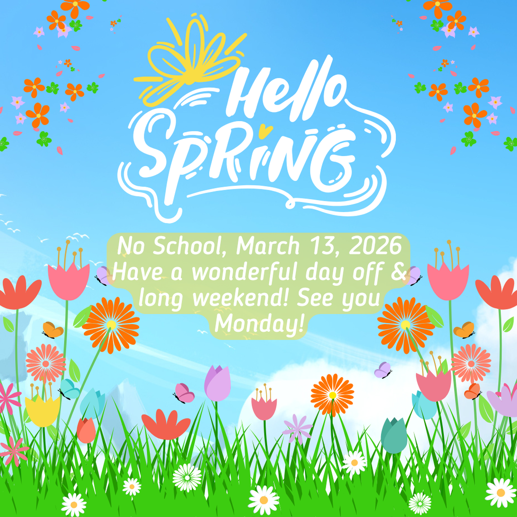 Colorful spring-themed graphic with flowers, butterflies, and a bright blue sky that says “Hello Spring.” The message reads: “No School, March 13, 2026. Have a wonderful day off & long weekend! See you Monday!”