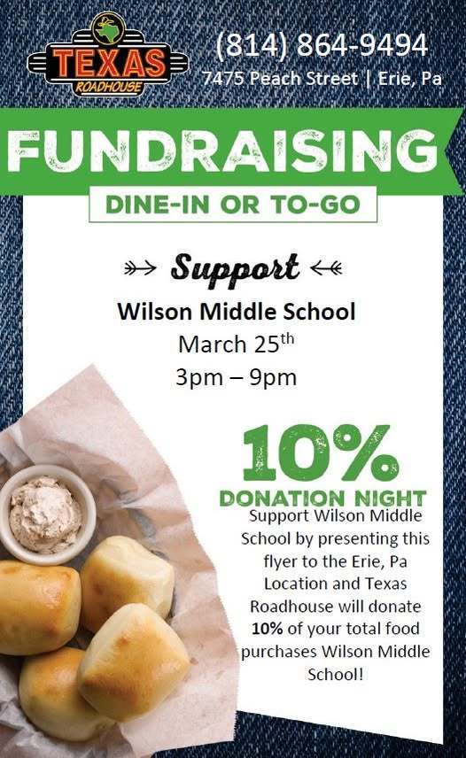 Wilson Middle School is hosting a fundraiser at Texas Road House on Peach Street on March 25th from 2PM-9PM. 10% of your total food purchased will be donated to Wilson Middle school is you present this flyer. 