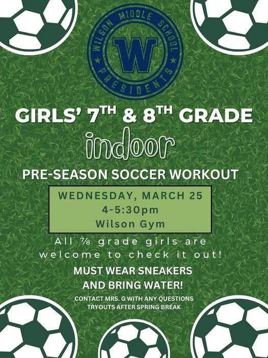 Wilson Middle School is have girls 7th and 8th grade indoor pre-season soccer workouts on March 25th from 4PM to 5:30 PM at Wilson gym. You much wear sneakers and bring water. 