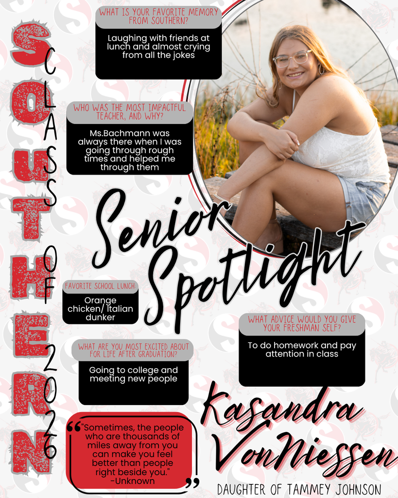 Graphic featuring a Southern High School Class of 2026 Senior Spotlight for Kasandra VonNessen. The design includes red, black, white, and gray school colors with the Southern “S” logo. On the right, Kasandra sits outdoors smiling, wearing a white top and denim shorts. Text highlights include: favorite memory—laughing with friends at lunch; most impactful teacher—Ms. Bachmann for support during tough times; favorite lunch—orange chicken/Italian dunker; future plans—going to college and meeting new people; advice—do homework and pay attention. A quote reads, “Sometimes, the people who are thousands of miles away from you can make you feel better than people right beside you.”