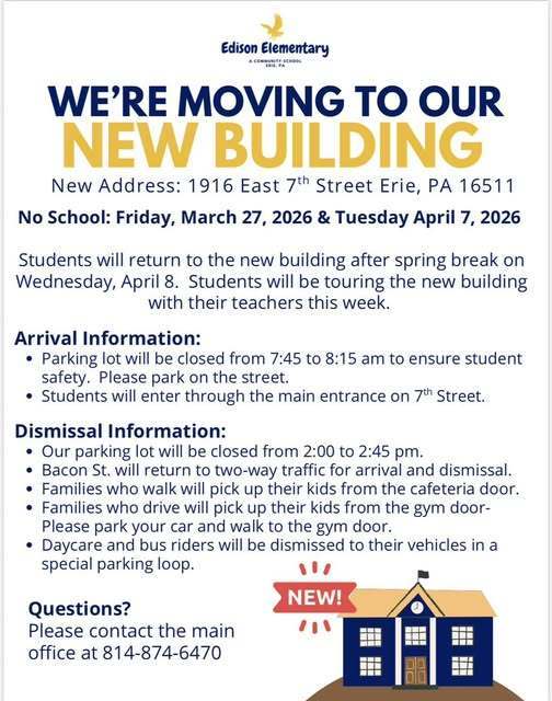 Students at Edison Elementary School will be moving to their new building on April 8th. Therefore, they will not have school on March 27th or April 7th. The flyer also includes specific details so for more questions or information contact the main office at 814-874-6470.