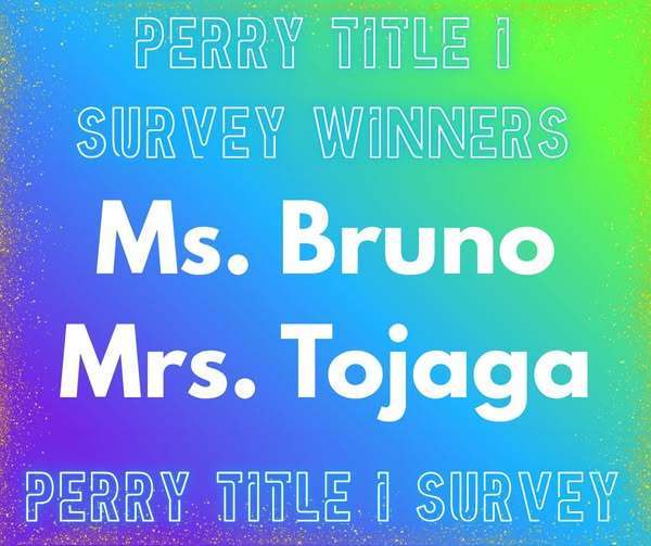 Perry Title 1 Survey Winners are Ms. Bruno and Mrs. Tojaga. 