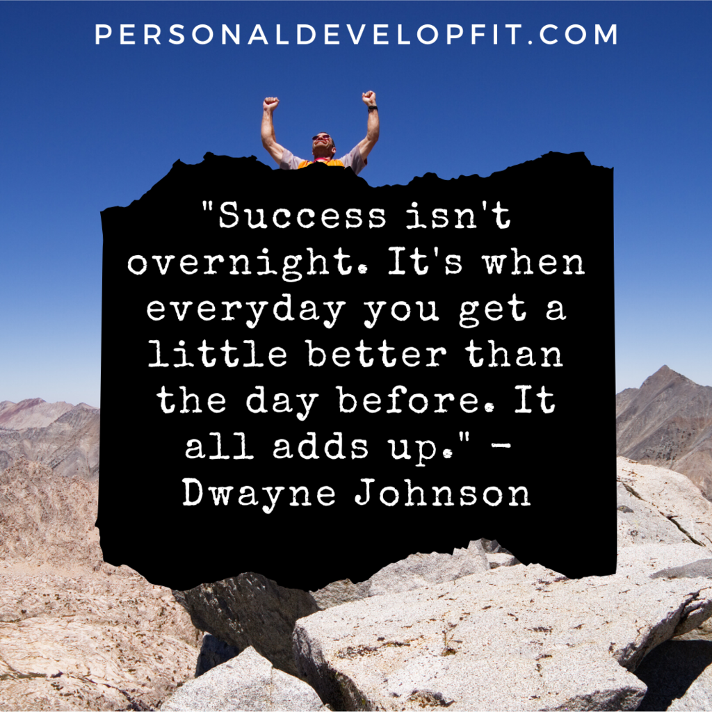 Success isn't overnight. It's when everyday you get a little better than the day before. It all adds up. Dwayne Johnson