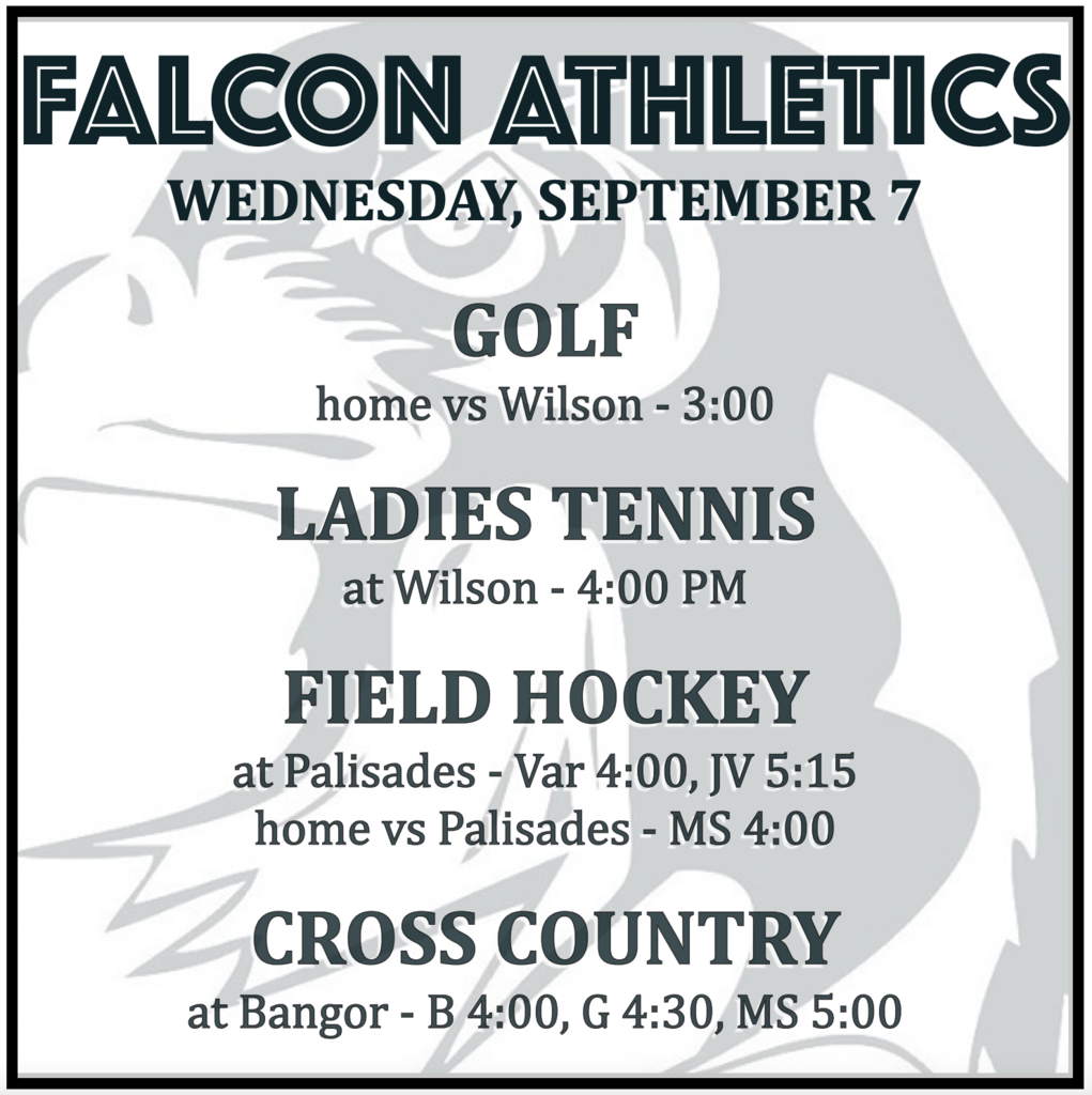 GOLF: home vs Wilson, 3:00. TENNIS: at Wilson, 4:00. FIELD HOCKEY: at Palisades, Var 4:00, JV 5:15; home vs Palisades, MS 4:00. CROSS COUNTRY: at Bangor, Boys 4:00, Girls 4:30, MS 5:00. 