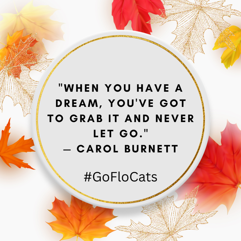 "When you have a dream, you've got to grab it and never let go." — Carol Burnett