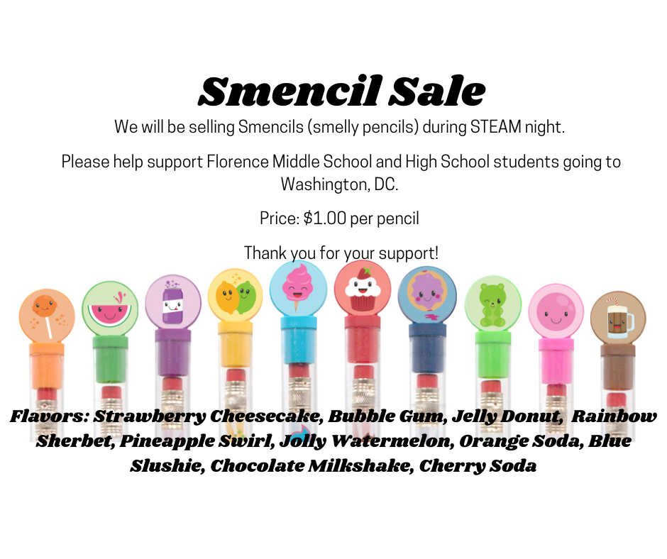 We will be selling Smencils (smelly pencils) during STEAM night.   Please help support Florence Middle School and High School students going to Washington, DC.   Price: $1.00 per pencil   Thank you for your support!