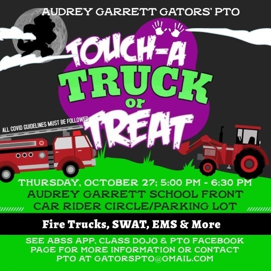 Touch a Truck or Treat flyer - Thursday, October 27th, 5:00-6:00pm, Audrey Garrett School Front Car Rider Circle/Parking Lot. Fire Trucks, SWAT, EMS, & More. Contact GatorsPTO@gmail.com for more information.