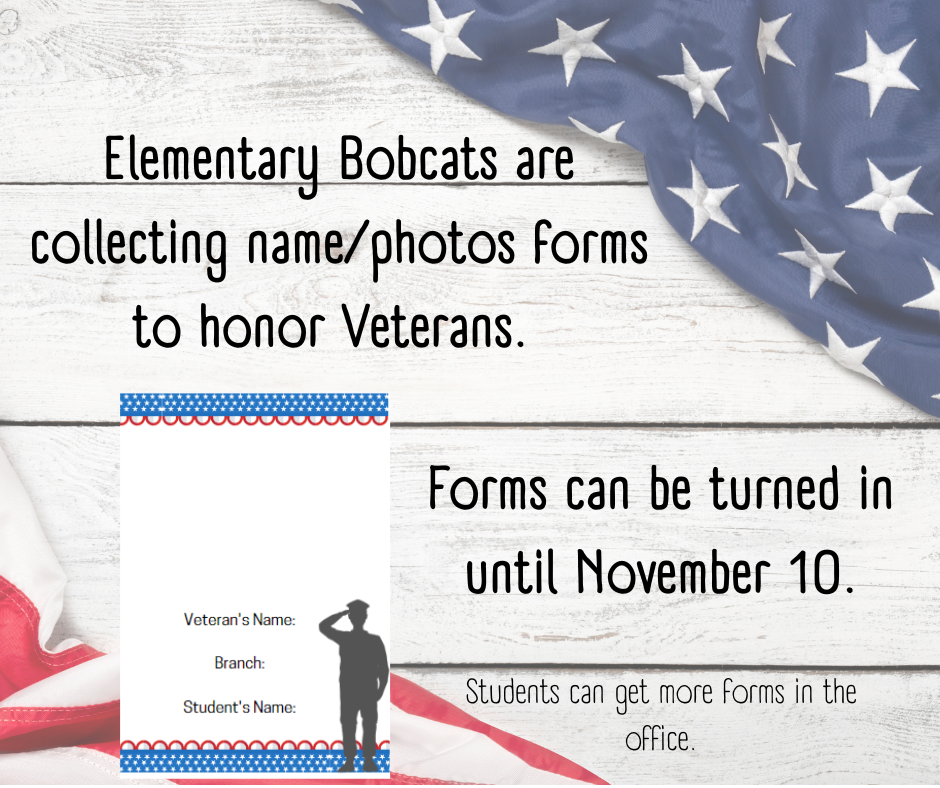 FES Bobcats are collecting name/photo forms to honor our Veterans. If you have a veteran you would like honored please fill out the form with the Veteran's Name, the branch they served and the student they know.  Please turn forms into the office by November 10th.  