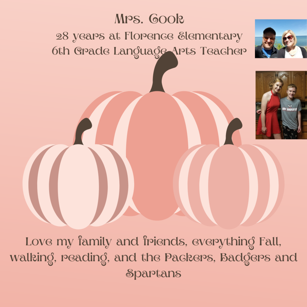 Mrs. Cook 28 years Florence Elementary, 6th Grade Language Arts, love my family & friends, everything fall, walking reading the packers, badgers and the spartans
