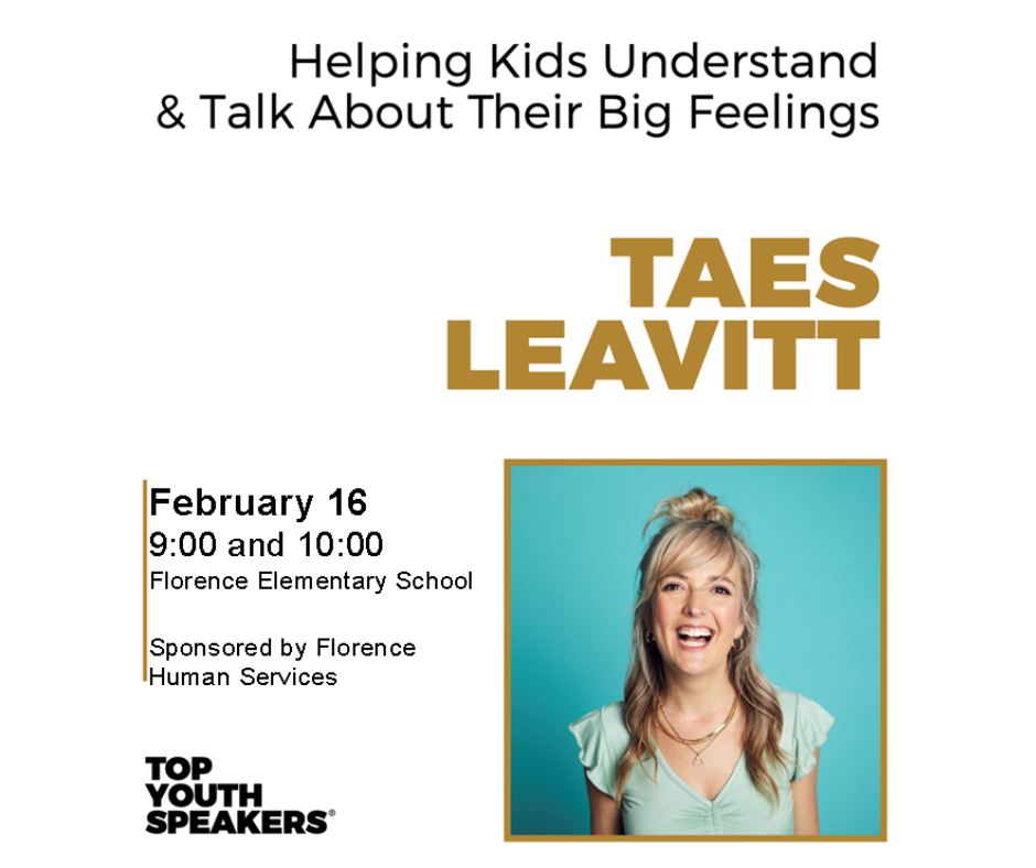 Helping Kids Understand & Talk about their big feelings is Taes Leavitt. February 16th at 9:00 and 10:00 am Sponsored by Florence Human Services.