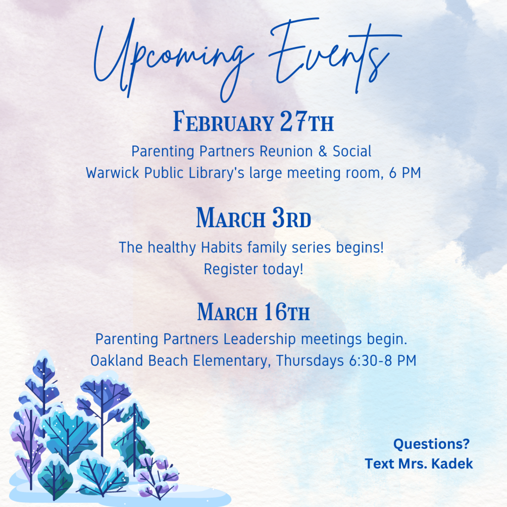 upcoming events Monday, February 27th - Parenting Partners Reunion/Social 6 PM @ Warwick Public Library, Large Meeting Room. Fridays, March 3rd-31st Healthy Habits Family series. Super fun & delicious experience with weekly giveaways, it's a great way to kick off the weekend! 12:30-2 PM @ Hoxsie Parenting Partners Leadership Meetings, Thursday nights from 6:30-8 PM starting March 16th at Oakland Beach Elementary, all are encouraged to join!