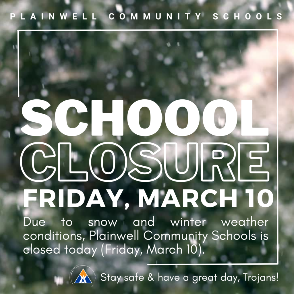 Plainwell Community Schools - School Closure - Friday, March 10 - Due to snow and winter weather conditions, Plainwell Community Schools is closed today (Friday, March 10). - Stay safe & have a great ay, Trojans!