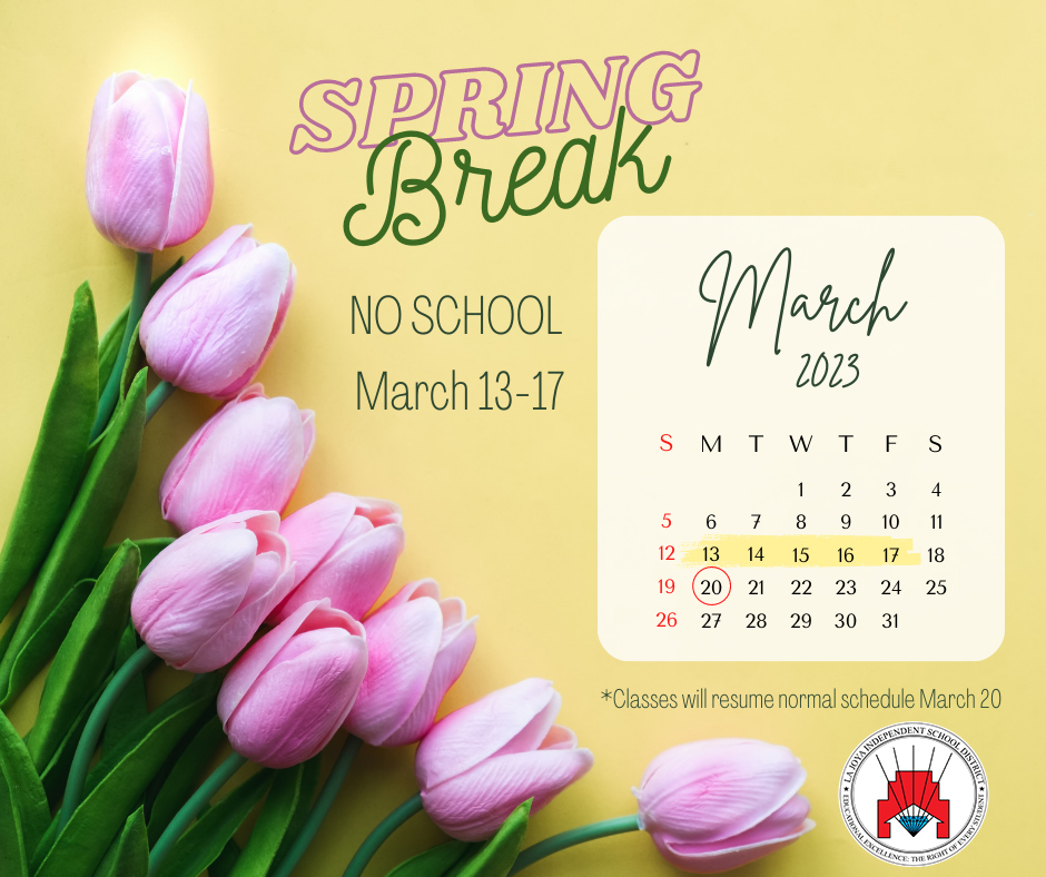 La Joya ISD will observe spring break from March 13-17. Classes will resume their normal schedule on Monday, March 20.  Administrative offices and all campuses will be closed Monday through Friday, March 13-17.  La Joya ISD observará las vacaciones de primavera del 13 al 17 de marzo. Las clases reanudarán su horario normal el lunes 20 de marzo. Las oficinas administrativas y todos los campus estarán cerrados de lunes a viernes, del 13 al 17 de marzo.
