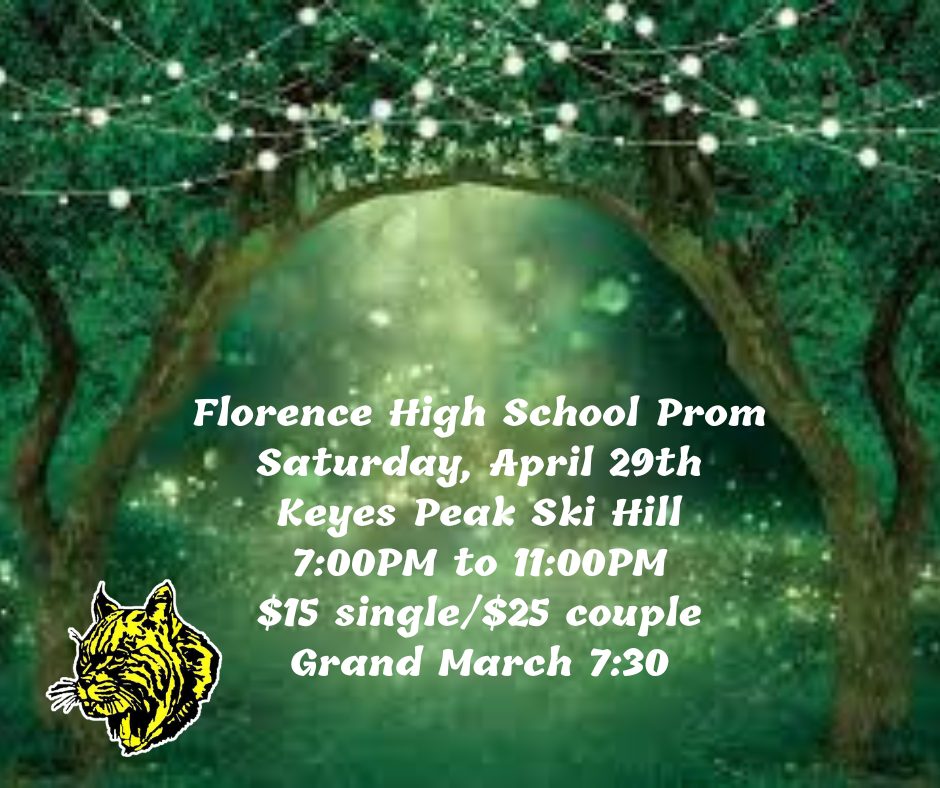Florence High School Prom Saturday, April 29th Keyes Peak Ski Hill 7:00PM to 11:00PM $15 single/$25 couple Grand March 730