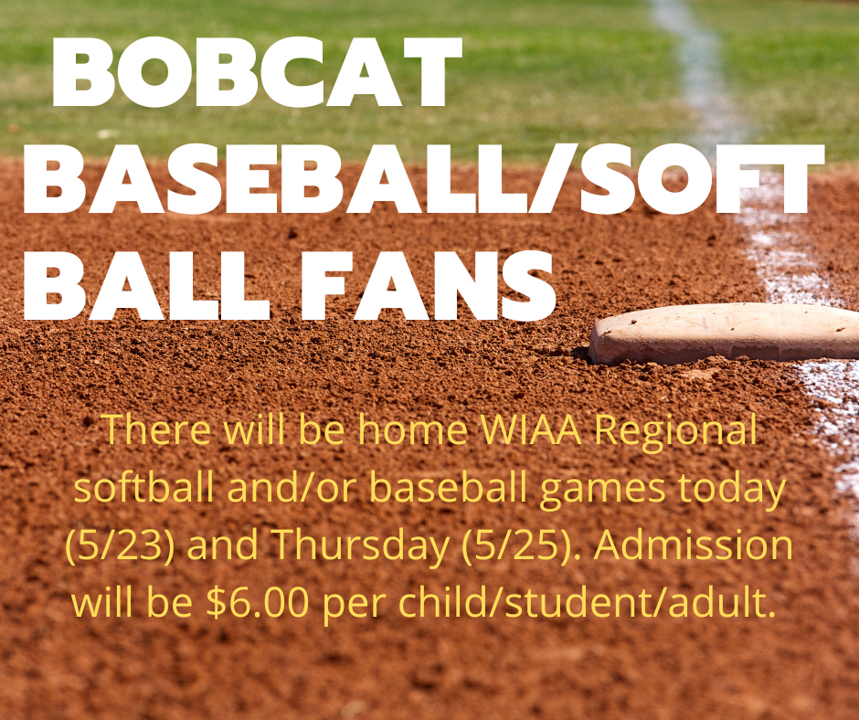 There will be home WIAA Regional softball and/or baseball games today (5/23) and Thursday (5/25). Admission will be $6.00 per child/student/adult.