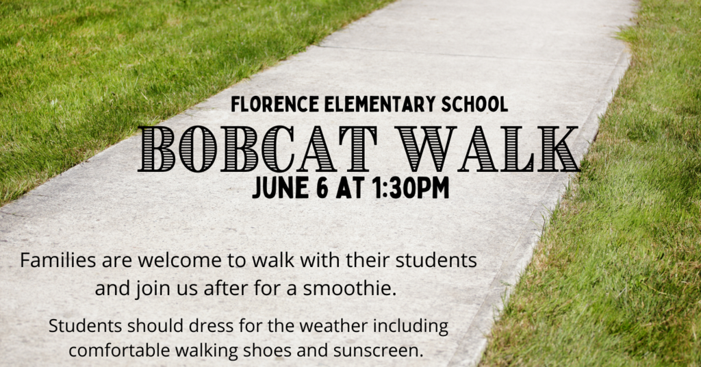 Florence Elementary School - Bobcat Walk - June 6 at 1:30PM Families are welcome to walk with their students and join us after for a smoothie. Students should dress for the weather, including comfortable walking shoes and sunscreen.