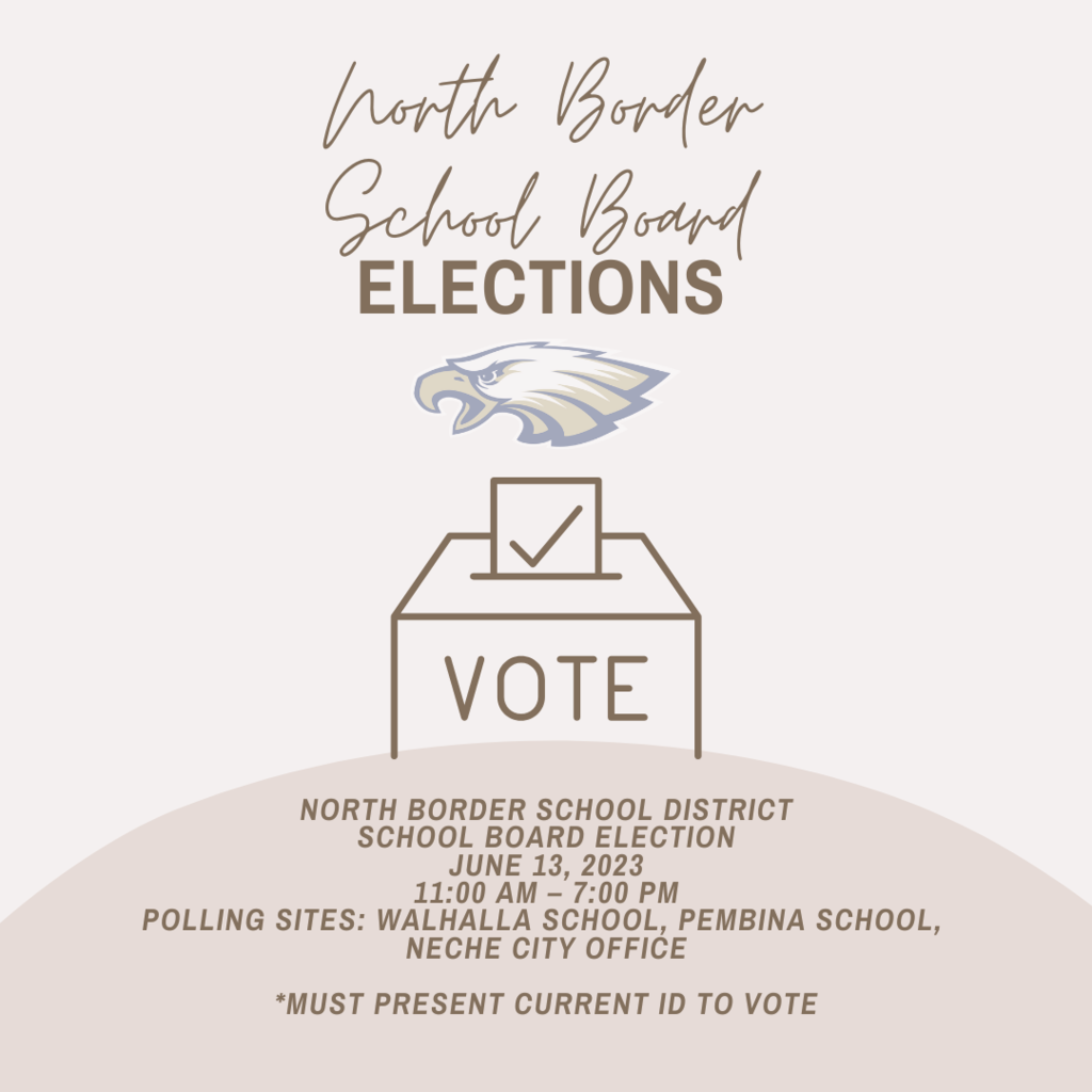 North Border School District School Board Election June 13, 2023 11:00 am – 7:00 pm Polling sites: Walhalla School, Pembina School, Neche City Office *must present current ID to vote