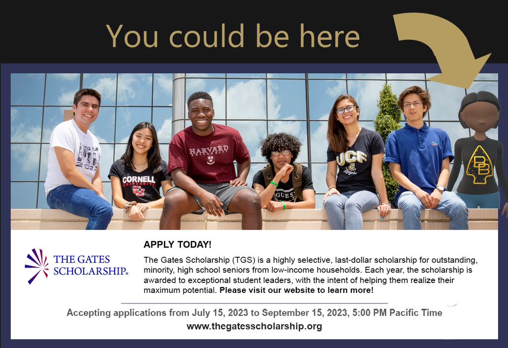 APPLY TODAY! The Gates Scholarship (TGS) is a highly selective, last-dollar scholarship for outstanding, minority, high school seniors from low-income households. Each year, the scholarship is awarded to exceptional student leaders, with the intent of helping them realize their maximum potential. Please visit our website to learn more! Accepting applications from July 15, 2023 to September 15, 2023, 5:00 PM Pacific Time www.thegatesscholarship.org