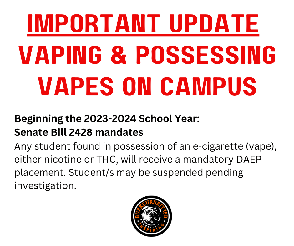 Important Update  Vaping & Possessing Vapes On Campus. Beginning the 2023-2024 School Year: Senate Bill 2428 mandates Any student found in possession of an e-cigarette (vape), either nicotine or THC, will receive a mandatory DAEP placement. Student/s may be suspended pending investigation.