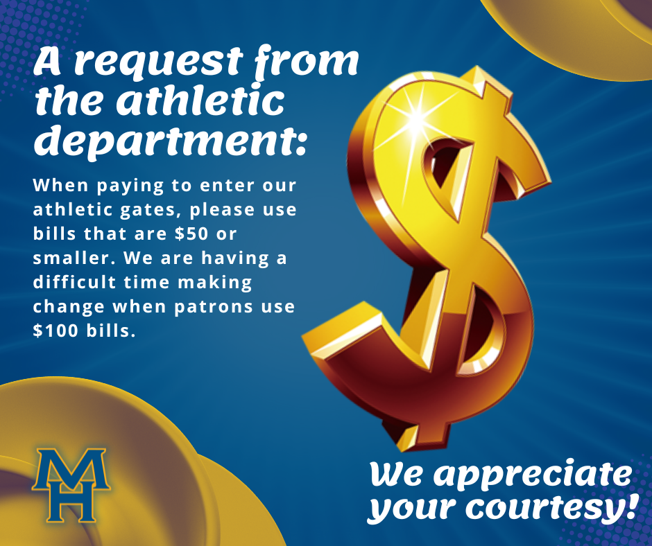 When paying to enter our athletic gates, please use bills that are $50 or smaller. We are having a difficult time making change when patrons use $100 bills.