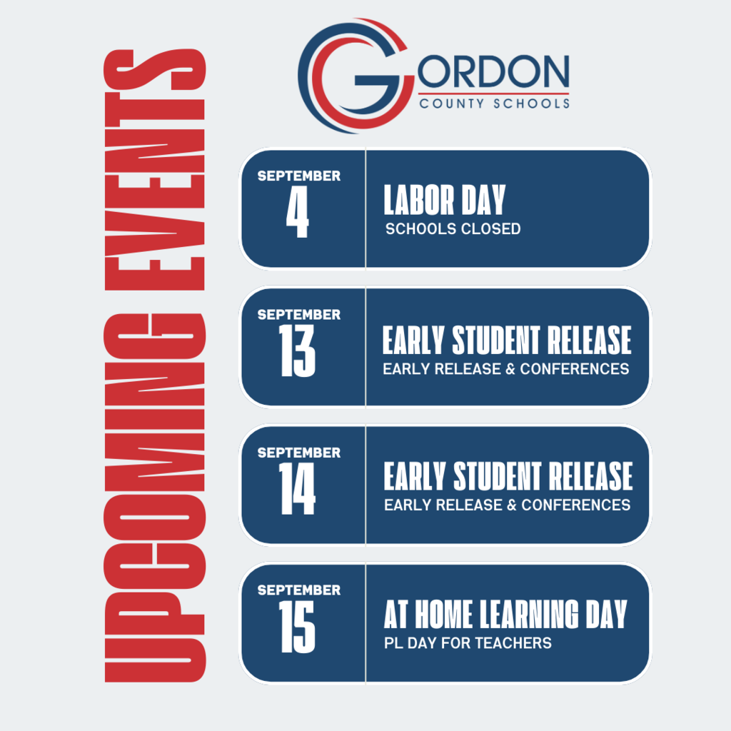 UPCOMING EVENTS - SEPTEMBER 4: LABOR DAY, SCHOOLS CLOSED - SEPTEMBER 13: EARLY STUDENT RELEASE AND CONFERENCES. SEPTEMBER 14: EARLY STUDENT RELEASE AN CONFERENCES. SEPTEMBER 15: AT HOME LEARNING DAY AND PL DAY FOR TEACHERS