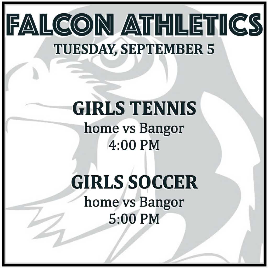 GIRLS TENNIS home vs Bangor: 4:00 PM.  GIRLS SOCCER home vs Bangor: 5:00 PM.