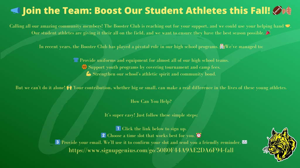 Calling all our amazing community members! The Booster Club is reaching out for your support, and we could use your helping hand 🤝. Our student athletes are giving it their all on the field, and we want to ensure they have the best season possible. 🎉 In recent years, the Booster Club has played a pivotal role in our high school programs. 🏫We've managed to: 👕 Provide uniforms and equipment for almost all of our high school teams. 🏀 Support youth programs by covering tournament and camp fees. 💪 Strengthen our school's athletic spirit and community bond. But we can't do it alone! 🙌 Your contribution, whether big or small, can make a real difference in the lives of these young athletes. How Can You Help? It's super easy! Just follow these simple steps: 1️⃣ Click the link below to sign up. 2️⃣ Choose a time slot that works best for you. ⏰ 3️⃣ Provide your email. We'll use it to confirm your slot and send you a friendly reminder. 📧 https://www.signupgenius.com/go/5080F44A9AE2DA6F94-fall