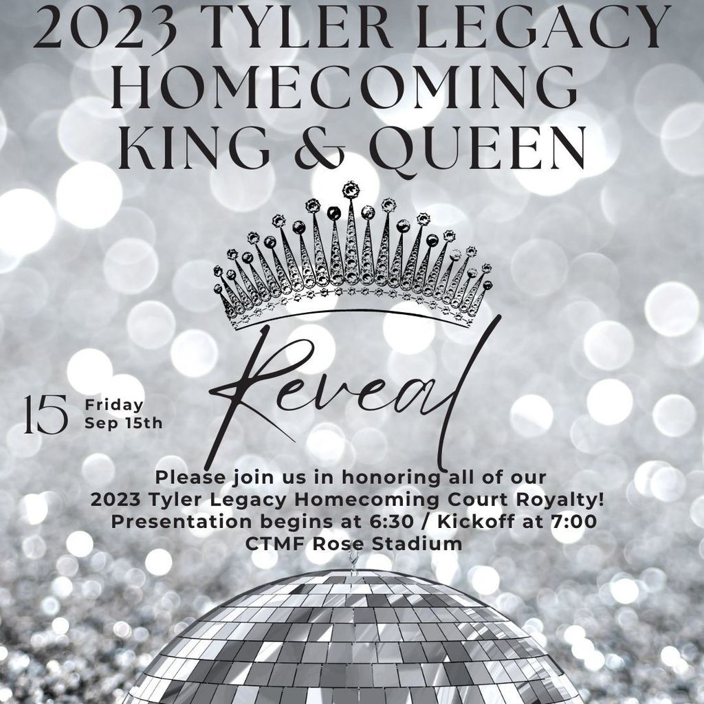 2023 Tyler Legacy Homecoming King & Queen Reveal, Friday Sept. 15; join us to honor all our royal court and the reveal of our king and queen. Presentation begins at 6:30 at Rose Stadium before the 7pm kick off!