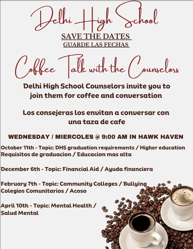 Save the Date for Coffee Talk with the High School Counselors Wednesday, October 11 at 9:00 AM.   Parents are welcome to participate.  Coffee Talk with the Counselors is bilingual.   Please check in to the administration building on October 11 for the 9 o'clock Coffee with the Counselors.