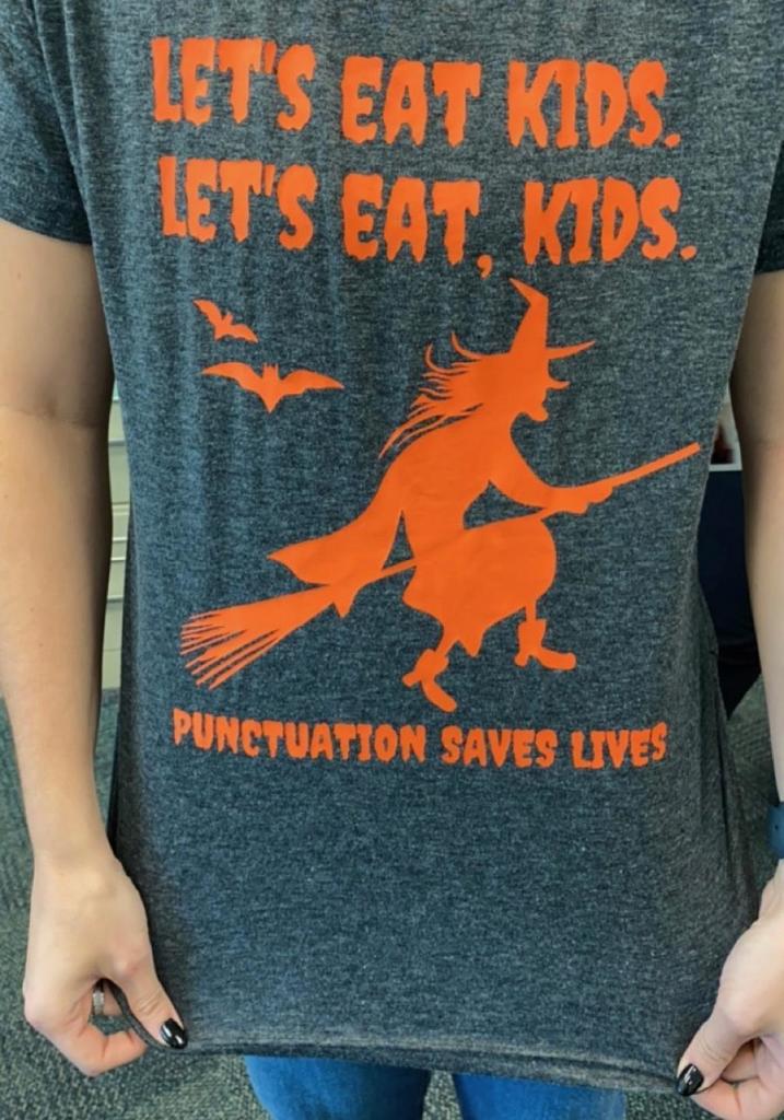 t-shirt that says "Let's eat Kids. Let's eat, kids." Punctuation saves lives