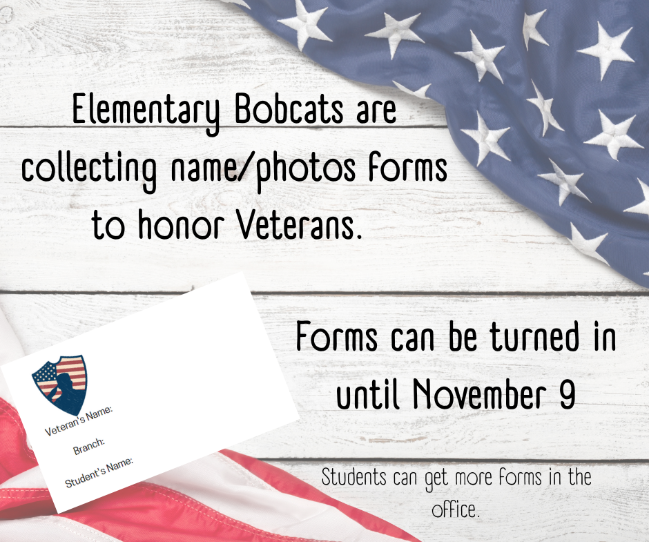 Elementary Bobcats are collecting name/phot forms to honor veterans. Forms can be turned in until November 9th.