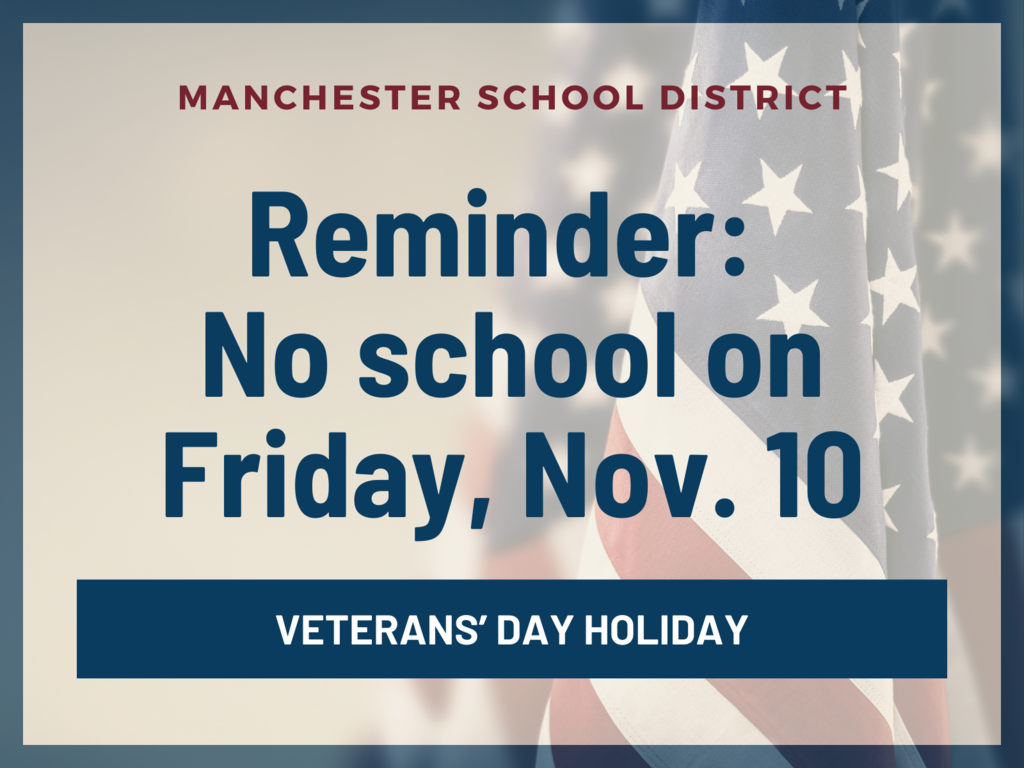 Reminder: No school on Friday, Nov. 10 MANCHESTER SCHOOL DISTRICT VETERANS’ DAY HOLIDAY