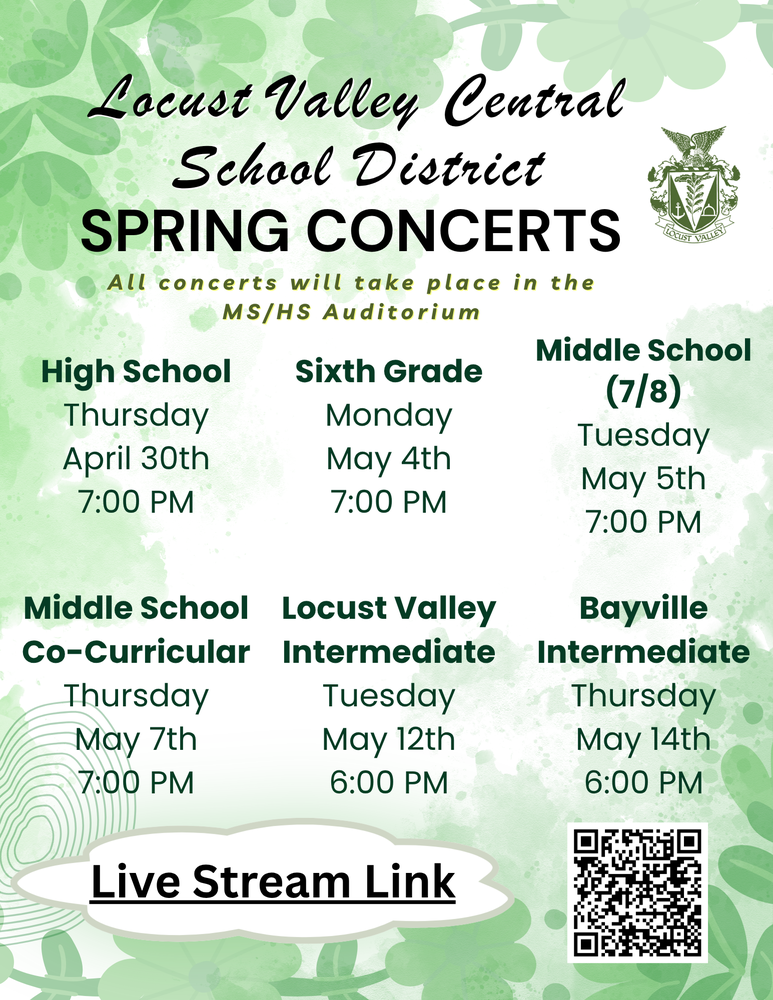 Locust Valley Central School District Spring Concerts. All concerts will take place in the MS/HS Auditorium. High School: Thursday, April 30th, 7:00 PM. Sixth grade: Monday, May 4th, 7:00 PM. Middle School (7/8): Tuesday, May 5th, 7:00 PM. Middle School Co-Curricular: Thursday, May 7th, 7:00 PM. Locust Valley Intermediate: Tuesday, May 12th, 6 PM. Bayville Intermediate: Thursday, May 14th, 6 PM. Live Stream Link.