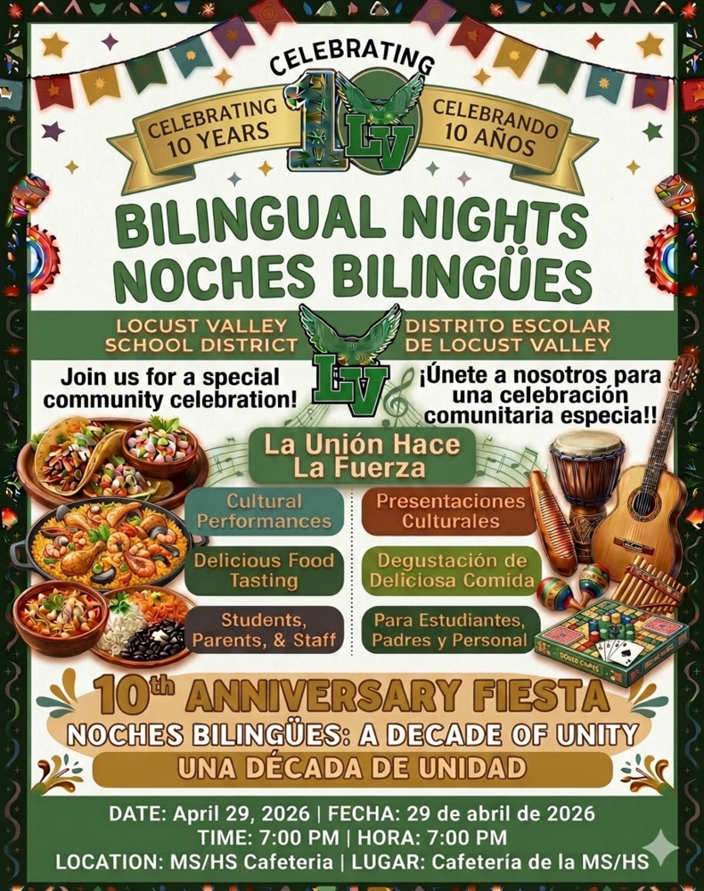 Celebrating 10 years. Bilingual Night. Locust Valley School District. Join us for a special community celebration. Cultural performances, delicious food tastings, students, parents and staff. 10th anniversary fiesta. Noches Bilingues: A Decade of Unity. Date: April 29, 2026, Time: 7:00 PM. Location: MS/HS Cafeteria