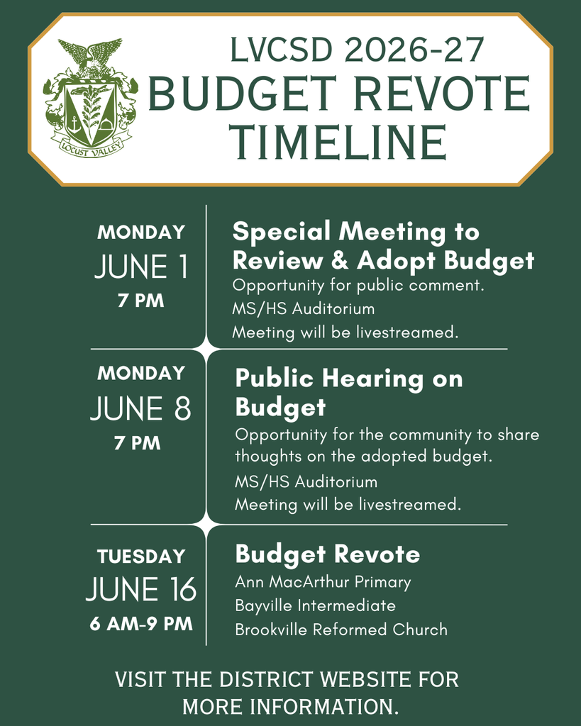 LVCSD 2026-27 Budget Revote Timeline. Monday, June 1, 7 PM: Special meeting to Review & Adopt Budget. Opportunity for public comment. MS/HS Auditorium. Meeting will be livestreamed. Monday, June 8, 7 PM: Public Hearing on Budget. Opportunity for the community to share thoughts on the adopted budget. MS/HS Auditorium. Meeting will be livestreamed. Tuesday, June 16, 6 AM - 9 AM: Budget Revote. Ann MacArthur Primary, Bayville Intermediate, Brookville Reformed Church. Visit the district website for more information.