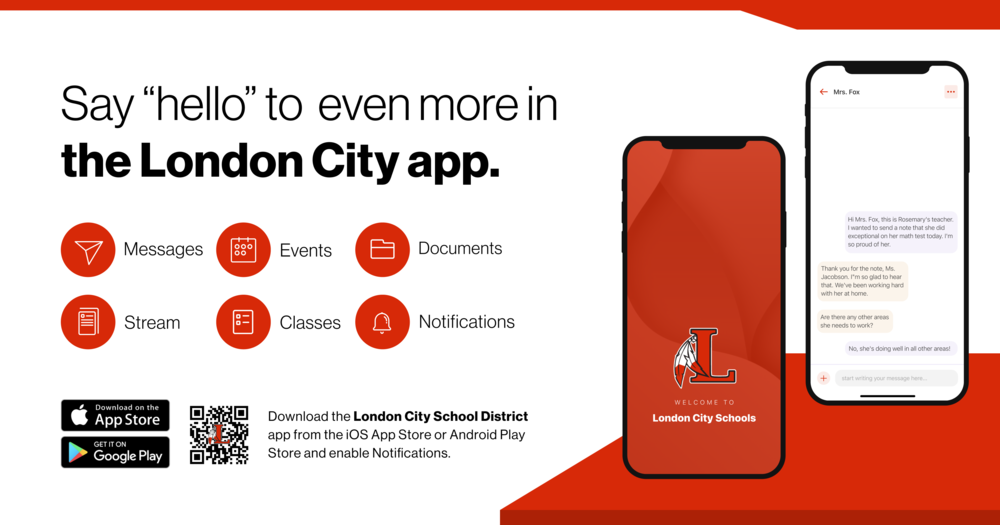 Say “hello” to two-way messaging in the London City app! Our app now offers class streams, class announcements, and parent-teacher chat. Parents and Guardians, look for your personalized invitation to begin using this feature in our app on Friday, February 21, 2025! Download the London City School District app from the iOS or Android Play Store and enable notifications.