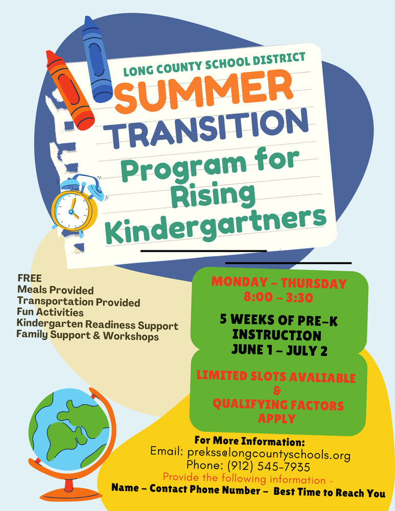 Get your little ones ready for the big leap! The Long County School District is offering a FREE Summer Transition Program for rising kindergartners. Running from June 1 to July 2, this 5-week program provides Pre-K instruction, fun activities, and kindergarten readiness support to ensure a smooth start to the school year. Program Details: Schedule: Monday – Thursday, 8:00 AM – 3:30 PM Perks: Free meals and transportation provided! Support: Includes family workshops and kindergarten readiness resources. Limited slots are available and qualifying factors apply. To secure your spot or learn more, contact the district today: Email: prekss@longcountyschools.org Phone: (912) 545-7935 Please have your name, phone number, and best time to reach you ready when you contact us!