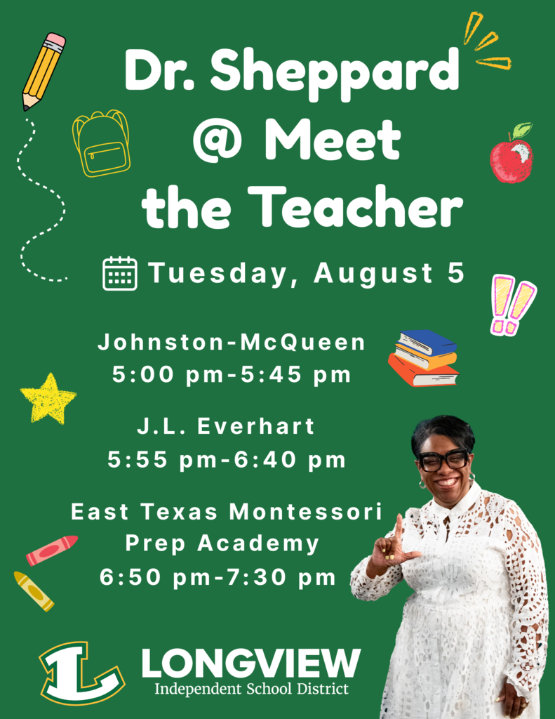 Dr. Sheppard at Meet the Teacher Tuesday, August 5 Johnston-McQueen 5:00 p.m.-5:45 p.m. J.L Everhart 5:55 p.m.-6:40 p.m. East Texas Montessori Prep Academy 6:50 p.m.-7:30 p.m.