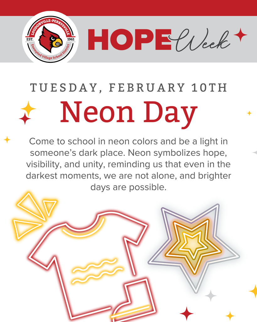 Tuesday, February 10th - Come to school in neon colors and be a light in someone’s dark place. Neon symbolizes hope, visibility, and unity, reminding us that even in the darkest moments, we are not alone, and brighter days are possible.