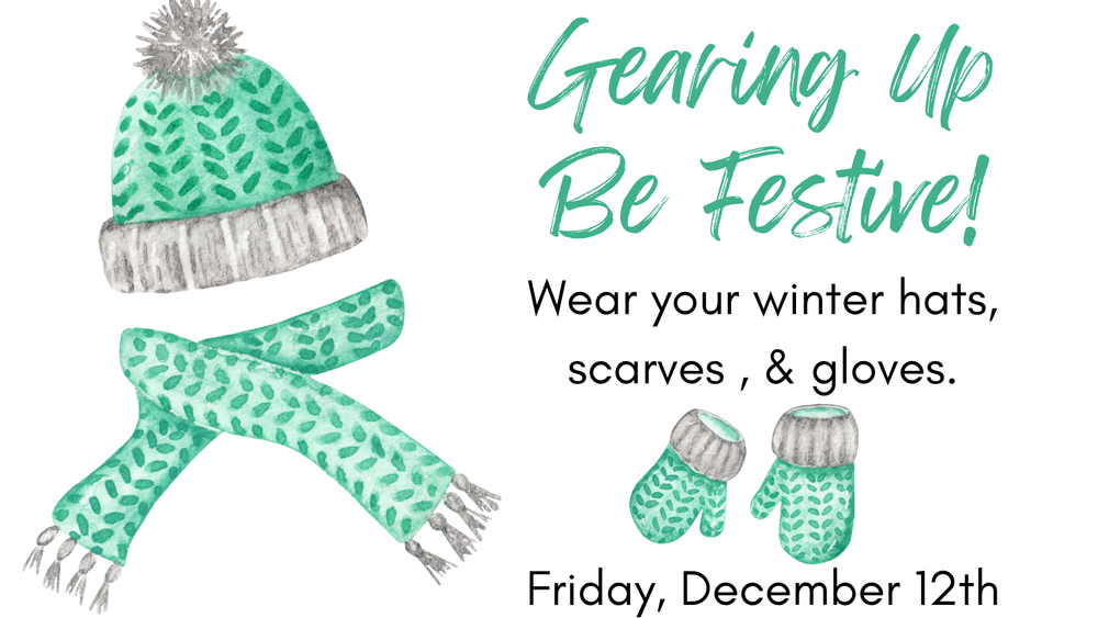 Gearing Up Be Festive! Wear your winter hats, scarves, & gloves. Friday, December 12th.