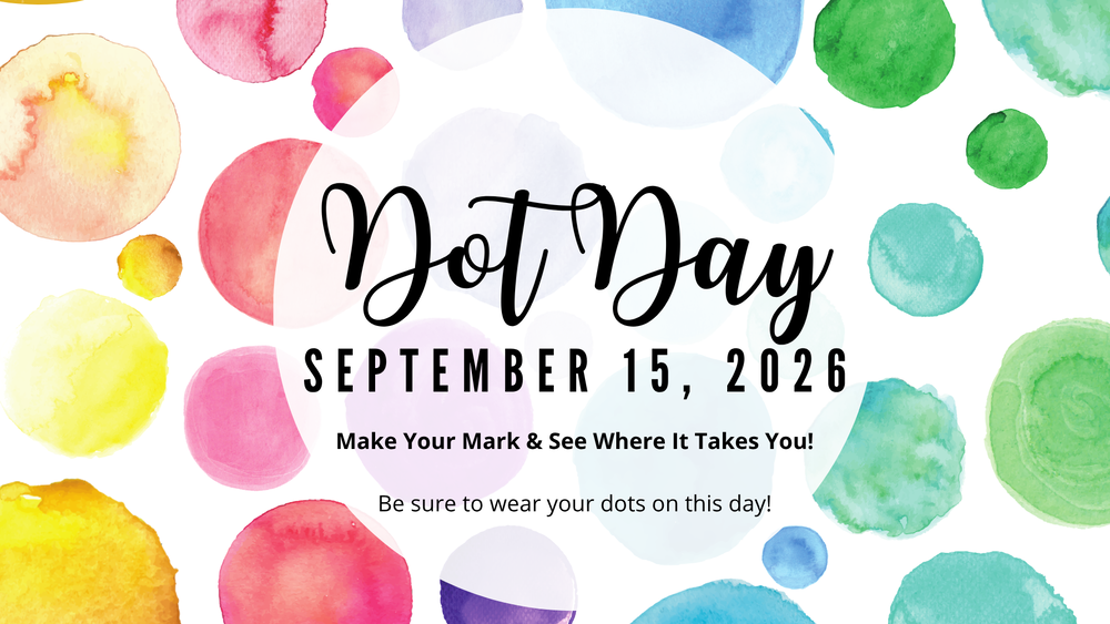 Dot Day September 15, 2026  Make Your Mark & See Where It Takes You!  Be sure to wear your dots on ths day!