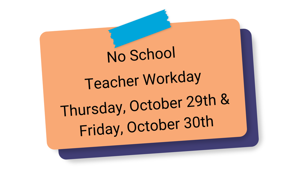 No School  Teacher Workday  Thursday, October 29th & Friday, October 30th