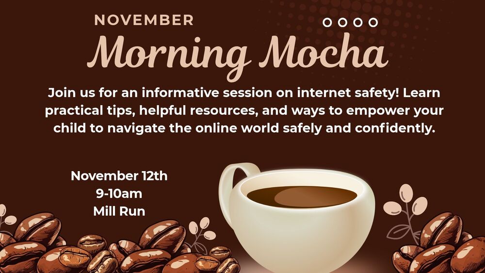 November Morning Mocha: Join us for an informative session on internet safety! Learn practical tips, helpful resources, and ways to empower your child to navigate the online world safely and confidently. Nov. 12th 9-10 am at Mill Run.