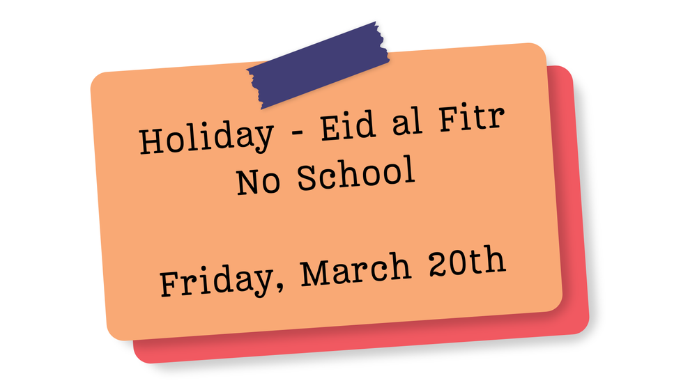 Holiday - Eid al Fitr  No School  Friday, March 20th