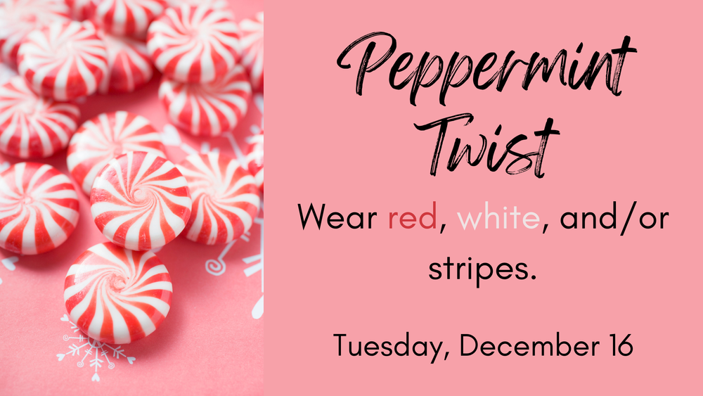 Peppermint Twist - Wear red, white, and/or strpes.  Tuesday, December 16.