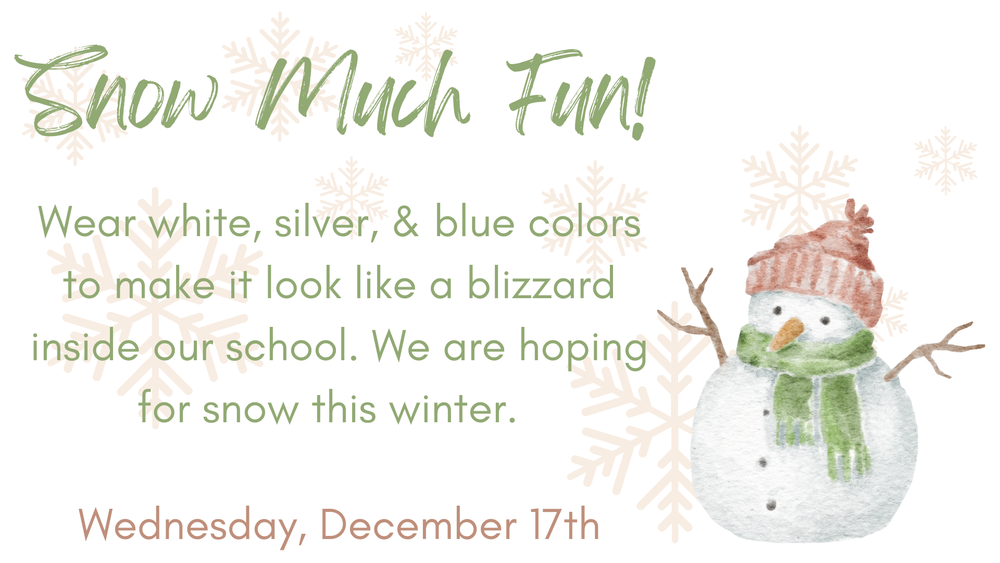 Snow Much Fun!  Wear white, silver,  & blue colors to make it look like a blizzard inside our school.  Wednesday,  December 17th