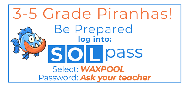 SOL Pass for 3-5th grade students go to sol pass dot com and select Waxpool and then log in and use the password: piranhas
