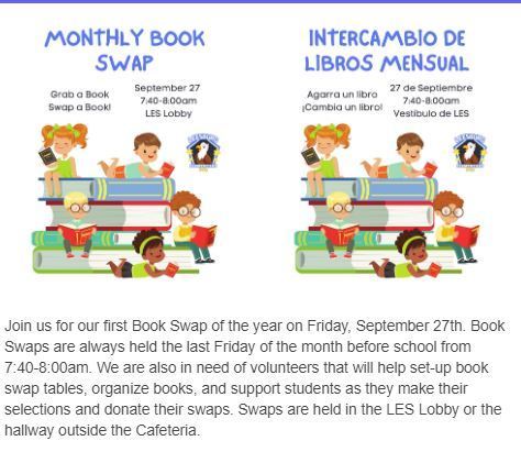 Join us for our PTO first Book Swap of the year on Friday, September 27th. Book Swaps are always held the last Friday of the month before school from 7:40-8:00am. We are also in need of volunteers that will help set-up book swap tables, organize books, and support students as they make their selections and donate their swaps. Swaps are held in the LES Lobby or the hallway outside the Cafeteria. 