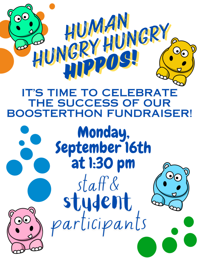 Human Hungry Hipos! It's time to celebrate the success of our boosterthon fundraiser! Monday, September 16th at 1:30PM Staff & Student Participants