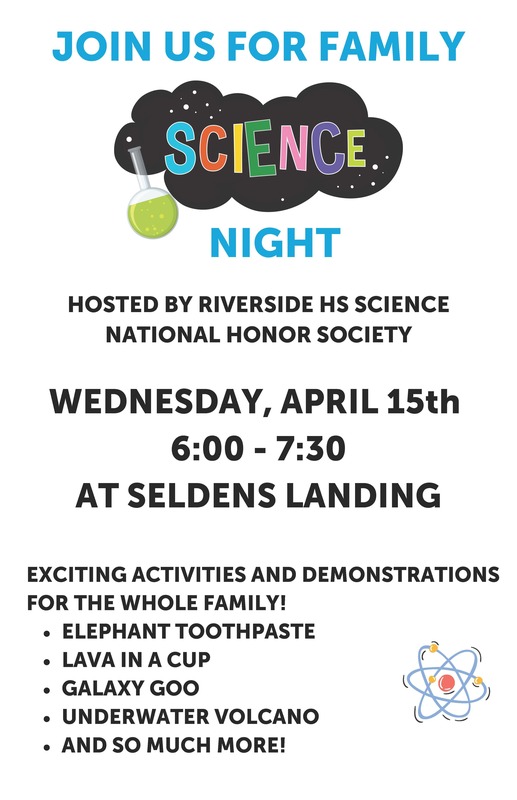 Family Science Night HOSTED BY RIVERSIDE HS SCIENCE NATIONAL HONOR SOCIETY WEDNESDAY, APRIL 15th 6:00 - 7:30 AT SELDENS LANDING
